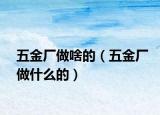 五金厂做啥的（五金厂做什么的）