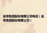 金帝集团股份有限公司电话（金帝集团股份有限公司）