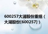 600257大湖股份重组（大湖股份[600257]）