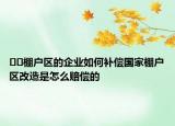 ﻿﻿棚户区的企业如何补偿国家棚户区改造是怎么赔偿的