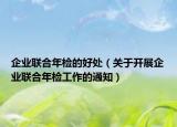 企业联合年检的好处（关于开展企业联合年检工作的通知）