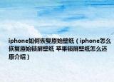 iphone如何恢复原始壁纸（iphone怎么恢复原始锁屏壁纸 苹果锁屏壁纸怎么还原介绍）
