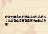 合理使用农家肥提高流经生态系统（生态农业涉及农家肥料的综合利用）