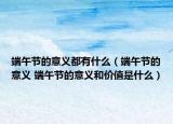 端午节的意义都有什么（端午节的意义 端午节的意义和价值是什么）