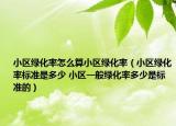 小区绿化率怎么算小区绿化率（小区绿化率标准是多少 小区一般绿化率多少是标准的）