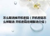怎么取消掉开机密码（开机密码怎么样取消 开机密码在哪取消介绍）