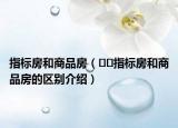 指标房和商品房（﻿﻿指标房和商品房的区别介绍）