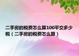 二手房的税费怎么算100平交多少税（二手房的税费怎么算）