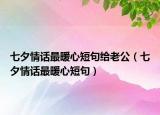 七夕情话最暖心短句给老公（七夕情话最暖心短句）