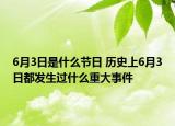 6月3日是什么节日 历史上6月3日都发生过什么重大事件