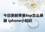 今日更新苹果6sp怎么录屏 iphone小知识