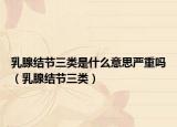 乳腺结节三类是什么意思严重吗（乳腺结节三类）