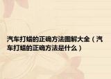 汽车打蜡的正确方法图解大全（汽车打蜡的正确方法是什么）