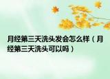 月经第三天洗头发会怎么样（月经第三天洗头可以吗）