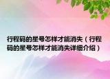 行程码的星号怎样才能消失（行程码的星号怎样才能消失详细介绍）