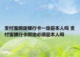 支付宝绑定银行卡一定是本人吗 支付宝银行卡绑定必须是本人吗