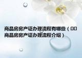 商品房房产证办理流程有哪些（﻿﻿商品房房产证办理流程介绍）