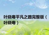 叶晓粤平凡之路完整版（叶晓粤）