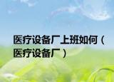 医疗设备厂上班如何（医疗设备厂）