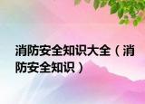 消防安全知识大全（消防安全知识）