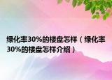 绿化率30%的楼盘怎样（绿化率30%的楼盘怎样介绍）