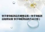 快手里导航到店在哪里设置（快手导航到店如何设置 快手导航到店的方法介绍）