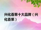 兴化香葱十大品牌（兴化香葱）