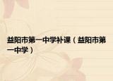 益阳市第一中学补课（益阳市第一中学）