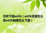 怎样下载ed2k（ed2k资源怎么找ed2k链接怎么下载）