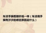 车漆手摸着跟砂纸一样（车漆用手摸有沙沙的感觉原因是什么）