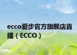 ecco爱步官方旗舰店直播（ECCO）
