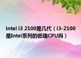 intel i3 2100是几代（i3-2100是Intel系列的低端CPU吗）