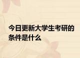 今日更新大学生考研的条件是什么