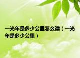 一光年是多少公里怎么读（一光年是多少公里）