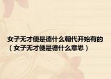 女子无才便是德什么朝代开始有的（女子无才便是德什么意思）