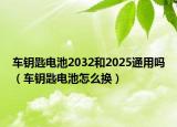 车钥匙电池2032和2025通用吗（车钥匙电池怎么换）
