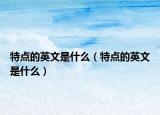 特点的英文是什么（特点的英文是什么）