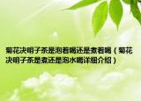 菊花决明子茶是泡着喝还是煮着喝（菊花决明子茶是煮还是泡水喝详细介绍）