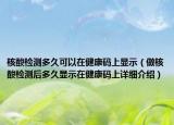 核酸检测多久可以在健康码上显示（做核酸检测后多久显示在健康码上详细介绍）