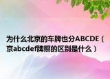 为什么北京的车牌也分ABCDE（京abcdef牌照的区别是什么）