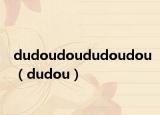 dudoudoududoudou（dudou）