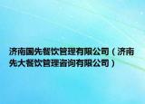 济南国先餐饮管理有限公司（济南先大餐饮管理咨询有限公司）