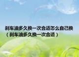 刹车油多久换一次合适怎么自己换（刹车油多久换一次合适）