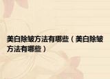 美白除皱方法有哪些（美白除皱方法有哪些）