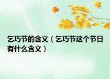 乞巧节的含义（乞巧节这个节日有什么含义）