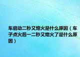 车启动二秒又熄火是什么原因（车子点火后一二秒又熄火了是什么原因）