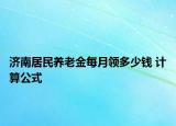 济南居民养老金每月领多少钱 计算公式