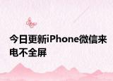 今日更新iPhone微信来电不全屏