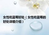 女性吃蓝莓好处（女性吃蓝莓的好处详细介绍）