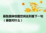 暮鼓晨钟惊醒世间名利客下一句（暮鼓对什么）